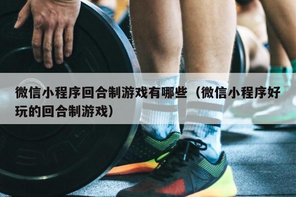 微信小程序回合制游戏有哪些（微信小程序好玩的回合制游戏）