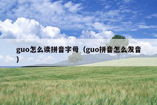 guo怎么读拼音字母（guo拼音怎么发音）