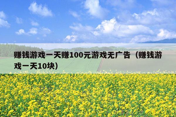 赚钱游戏一天赚100元游戏无广告（赚钱游戏一天10块）