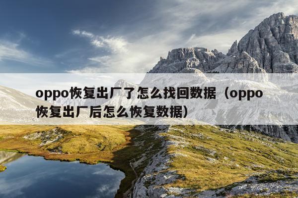 oppo恢复出厂了怎么找回数据（oppo恢复出厂后怎么恢复数据）