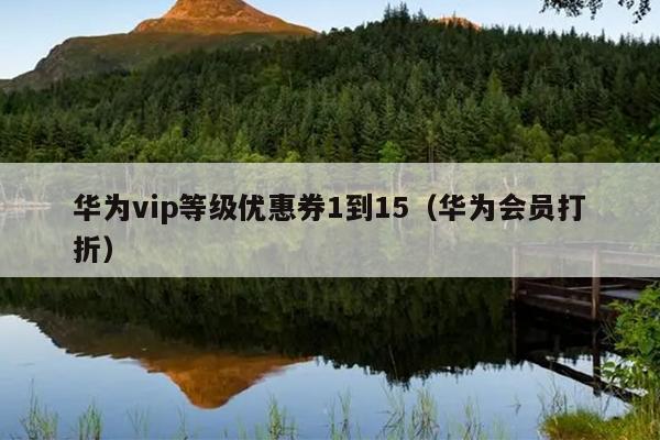 华为vip等级优惠券1到15（华为会员打折）