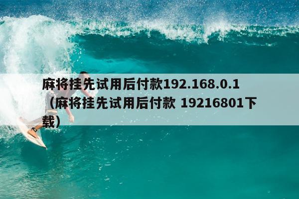 麻将挂先试用后付款192.168.0.1（麻将挂先试用后付款 19216801下载）