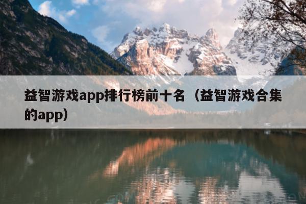 益智游戏app排行榜前十名（益智游戏合集的app）