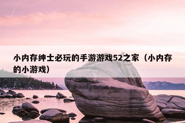 小内存绅士必玩的手游游戏52之家（小内存的小游戏）