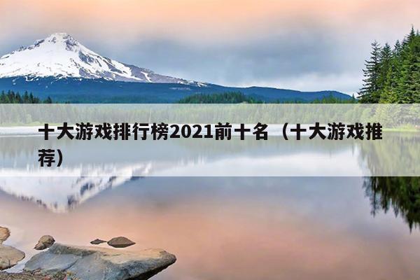 十大游戏排行榜2021前十名（十大游戏推荐）