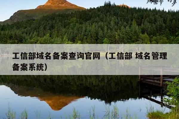 工信部域名备案查询官网（工信部 域名管理备案系统）