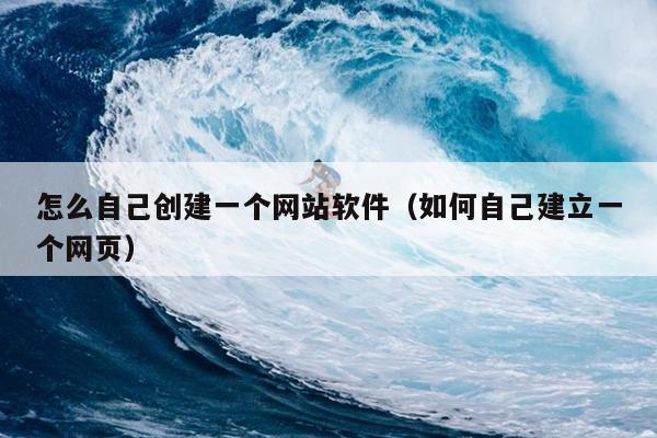 怎么自己创建一个网站软件（如何自己建立一个网页）