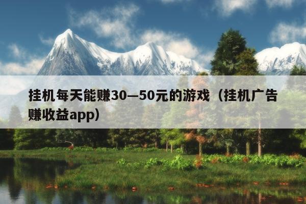 挂机每天能赚30—50元的游戏（挂机广告赚收益app）