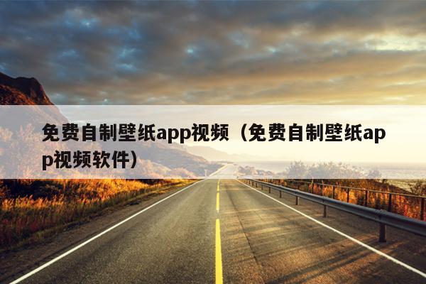 免费自制壁纸app视频（免费自制壁纸app视频软件）