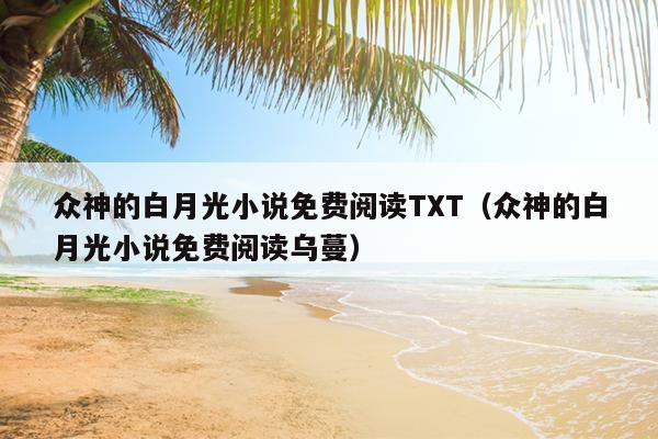 众神的白月光小说免费阅读TXT（众神的白月光小说免费阅读乌蔓）