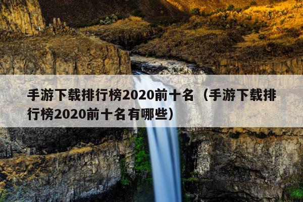 手游下载排行榜2020前十名（手游下载排行榜2020前十名有哪些）