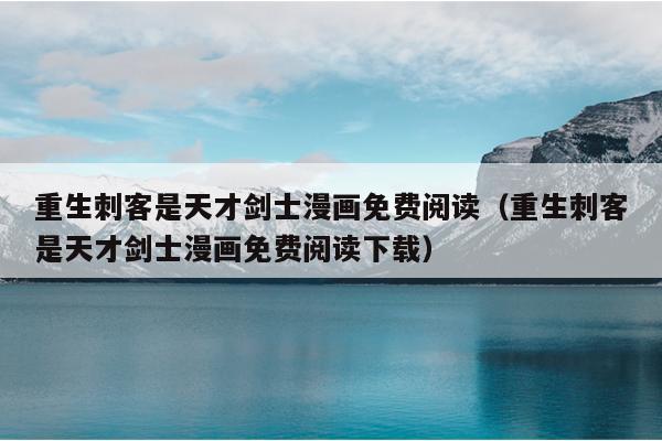 重生刺客是天才剑士漫画免费阅读（重生刺客是天才剑士漫画免费阅读下载）