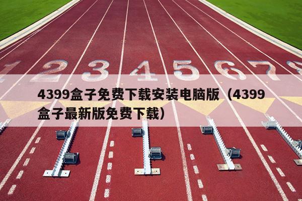 4399盒子免费下载安装电脑版（4399盒子最新版免费下载）