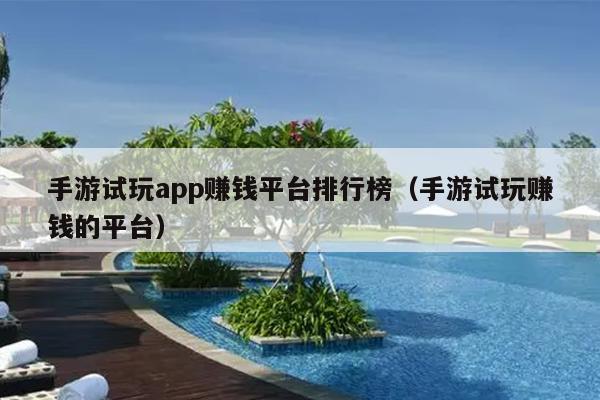 手游试玩app赚钱平台排行榜（手游试玩赚钱的平台）