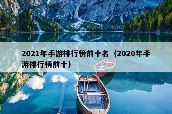 2021年手游排行榜前十名（2020年手游排行榜前十）