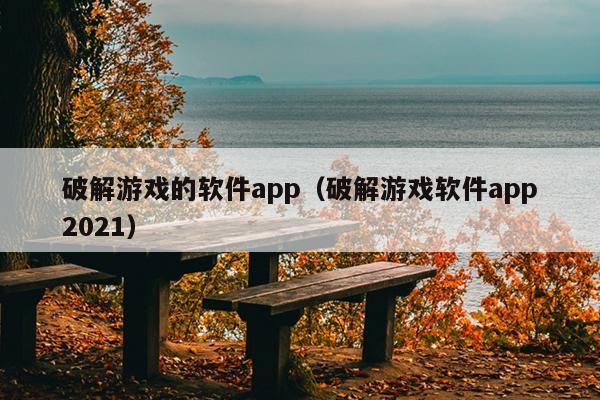 破解游戏的软件app（破解游戏软件app2021）