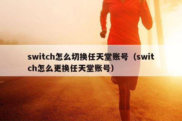 switch怎么切换任天堂账号（switch怎么更换任天堂账号）