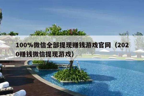 100%微信全部提现赚钱游戏官网（2020赚钱微信提现游戏）