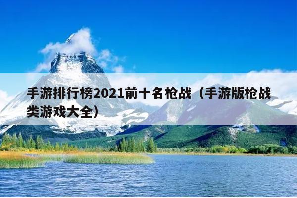 手游排行榜2021前十名枪战（手游版枪战类游戏大全）