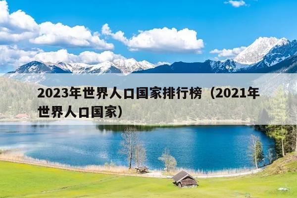 2023年世界人口国家排行榜（2021年世界人口国家）