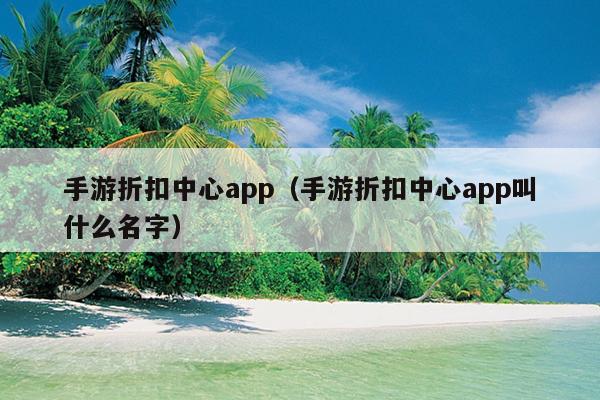 手游折扣中心app（手游折扣中心app叫什么名字）