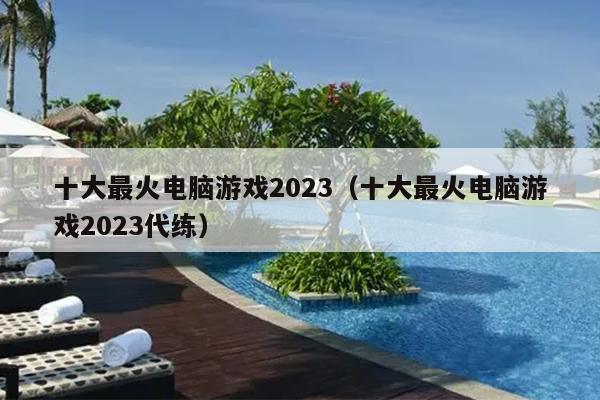 十大最火电脑游戏2023（十大最火电脑游戏2023代练）