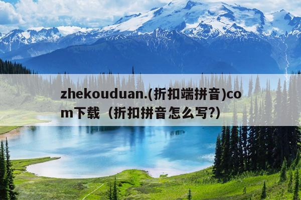 zhekouduan.(折扣端拼音)com下载（折扣拼音怎么写?）