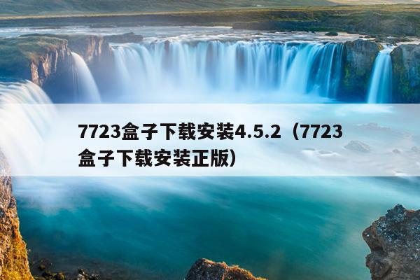 7723盒子下载安装4.5.2（7723盒子下载安装正版）