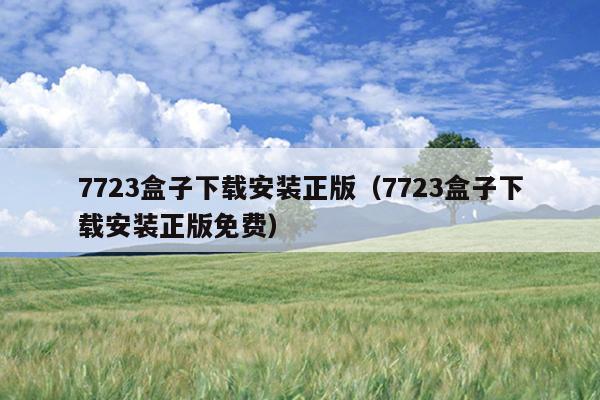 7723盒子下载安装正版（7723盒子下载安装正版免费）