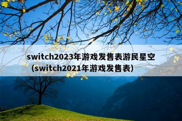 switch2023年游戏发售表游民星空（switch2021年游戏发售表）