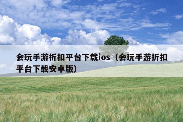 会玩手游折扣平台下载ios（会玩手游折扣平台下载安卓版）