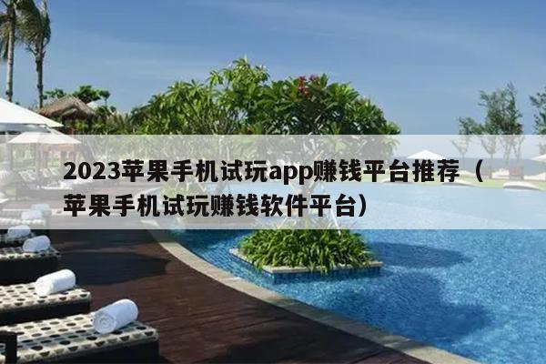 2023苹果手机试玩app赚钱平台推荐（苹果手机试玩赚钱软件平台）