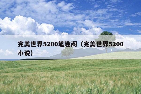 完美世界5200笔趣阁（完美世界5200小说）