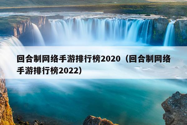 回合制网络手游排行榜2020（回合制网络手游排行榜2022）