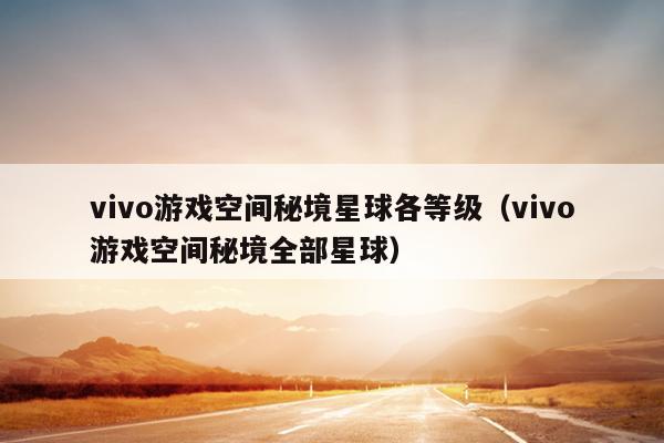 vivo游戏空间秘境星球各等级（vivo游戏空间秘境全部星球）