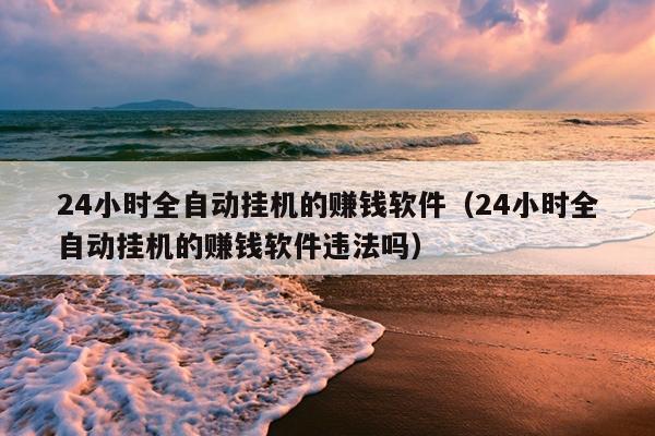 24小时全自动挂机的赚钱软件（24小时全自动挂机的赚钱软件违法吗）