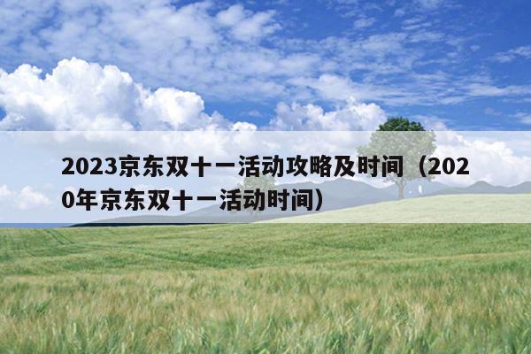 2023京东双十一活动攻略及时间（2020年京东双十一活动时间）