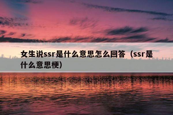 女生说ssr是什么意思怎么回答（ssr是什么意思梗）