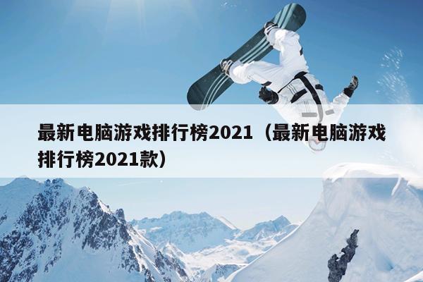 最新电脑游戏排行榜2021（最新电脑游戏排行榜2021款）