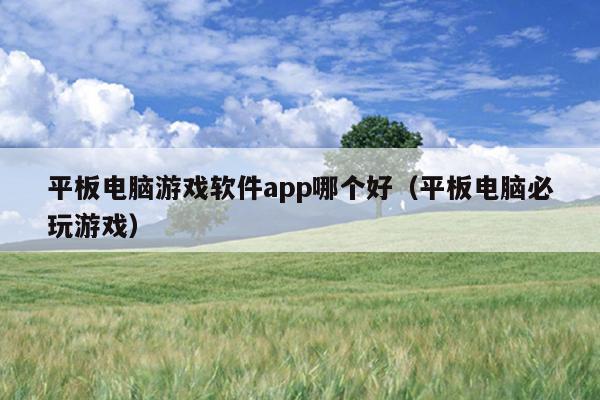 平板电脑游戏软件app哪个好（平板电脑必玩游戏）