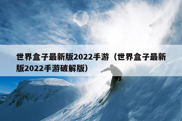 世界盒子最新版2022手游（世界盒子最新版2022手游破解版）