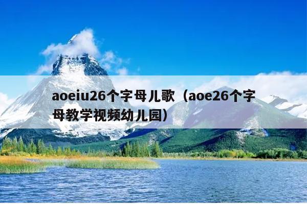 aoeiu26个字母儿歌（aoe26个字母教学视频幼儿园）