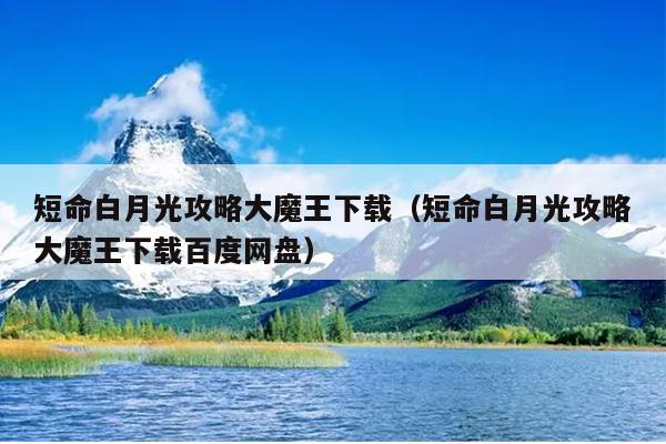 短命白月光攻略大魔王下载（短命白月光攻略大魔王下载百度网盘）