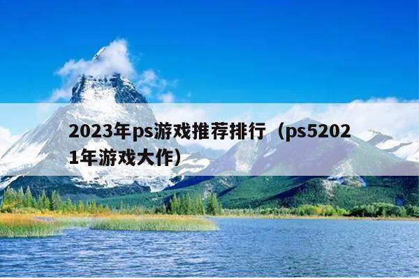 2023年ps游戏推荐排行（ps52021年游戏大作）