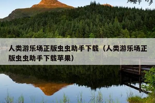 人类游乐场正版虫虫助手下载（人类游乐场正版虫虫助手下载苹果）