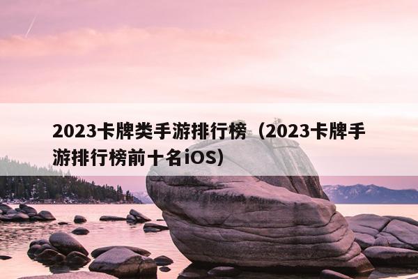 2023卡牌类手游排行榜（2023卡牌手游排行榜前十名iOS）