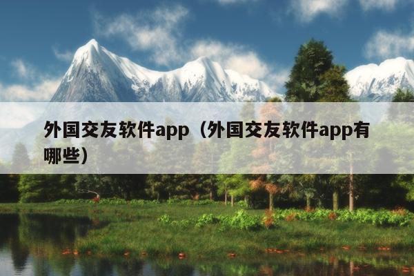 外国交友软件app（外国交友软件app有哪些）