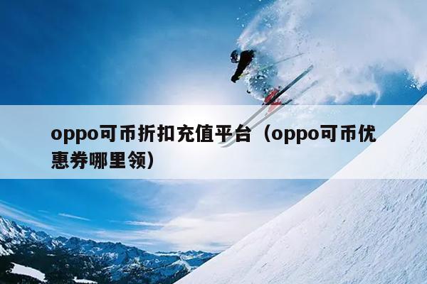 oppo可币折扣充值平台（oppo可币优惠券哪里领）