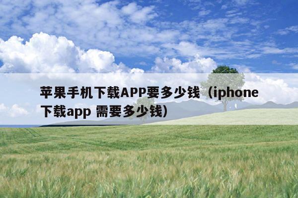 苹果手机下载APP要多少钱（iphone下载app 需要多少钱）