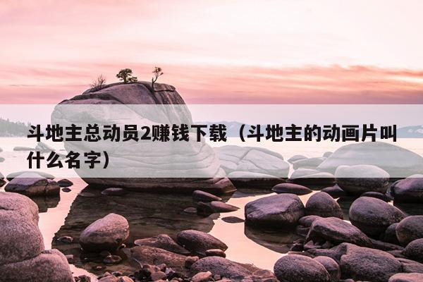 斗地主总动员2赚钱下载（斗地主的动画片叫什么名字）